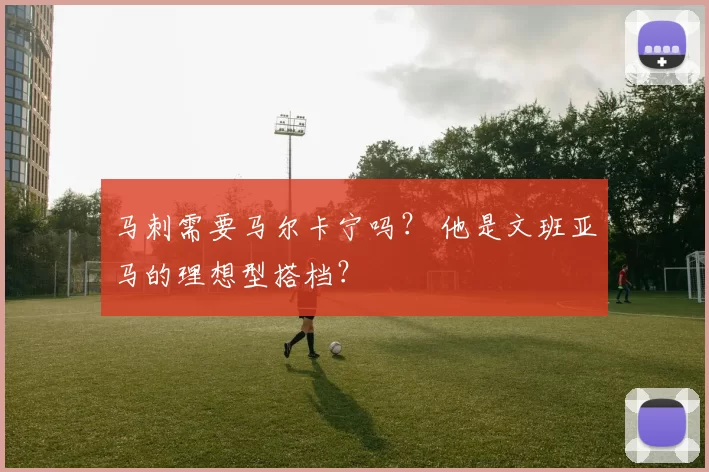 马刺需要马尔卡宁吗? 他是文班亚马的理想型搭档?
