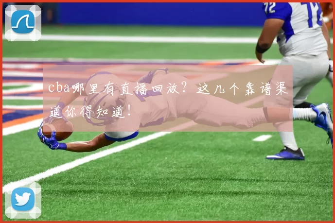 cba哪里有直播回放?这几个靠谱渠道你得知道!