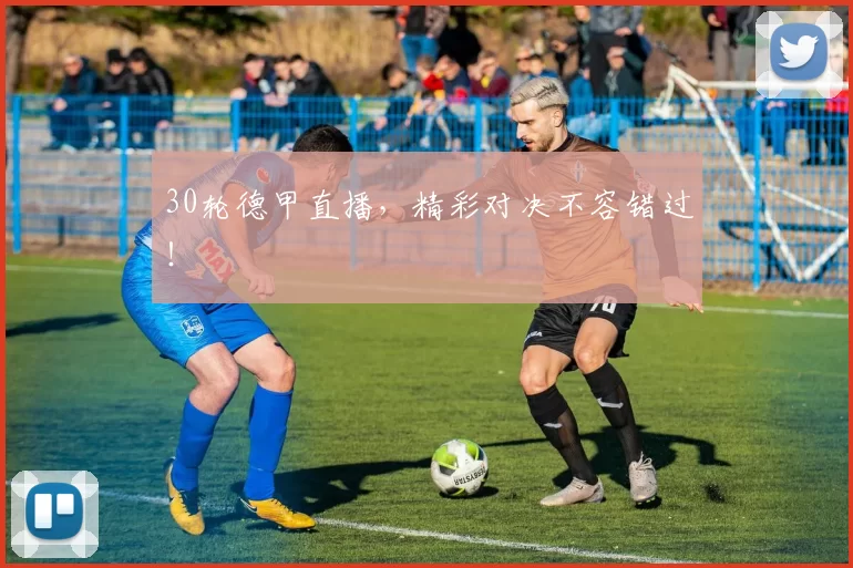 30轮德甲直播，精彩对决不容错过！